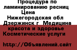 Процедура по ламинированию ресниц › Цена ­ 1 000 - Нижегородская обл., Дзержинск г. Медицина, красота и здоровье » Косметические услуги   